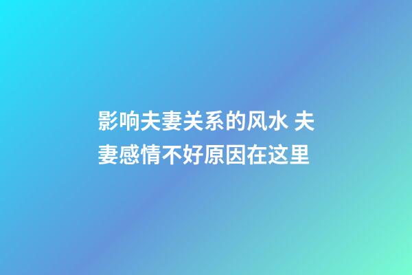 影响夫妻关系的风水 夫妻感情不好原因在这里